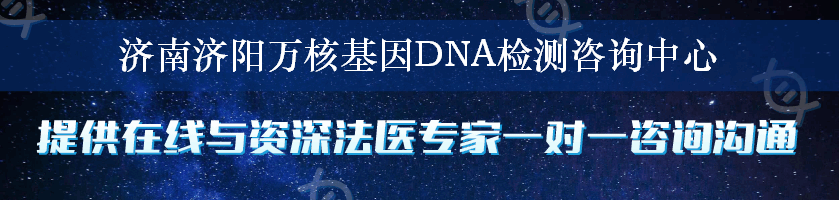 济南济阳万核基因DNA检测咨询中心